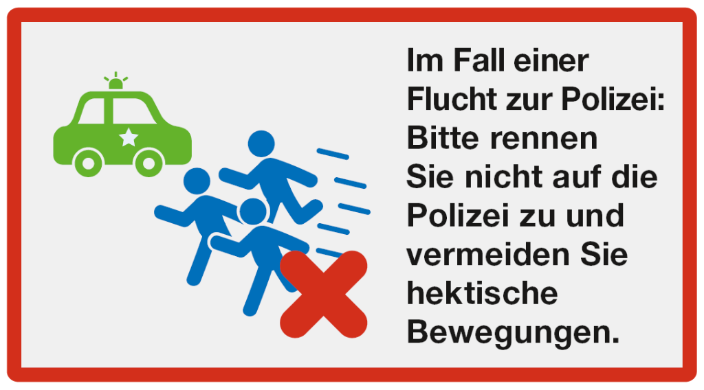 Alarmieren: Im Fall einer Flucht zur Polizei: Bitte rennen Sie nicht auf die Polizei zu und vermeiden Sie hektische Bewegungen