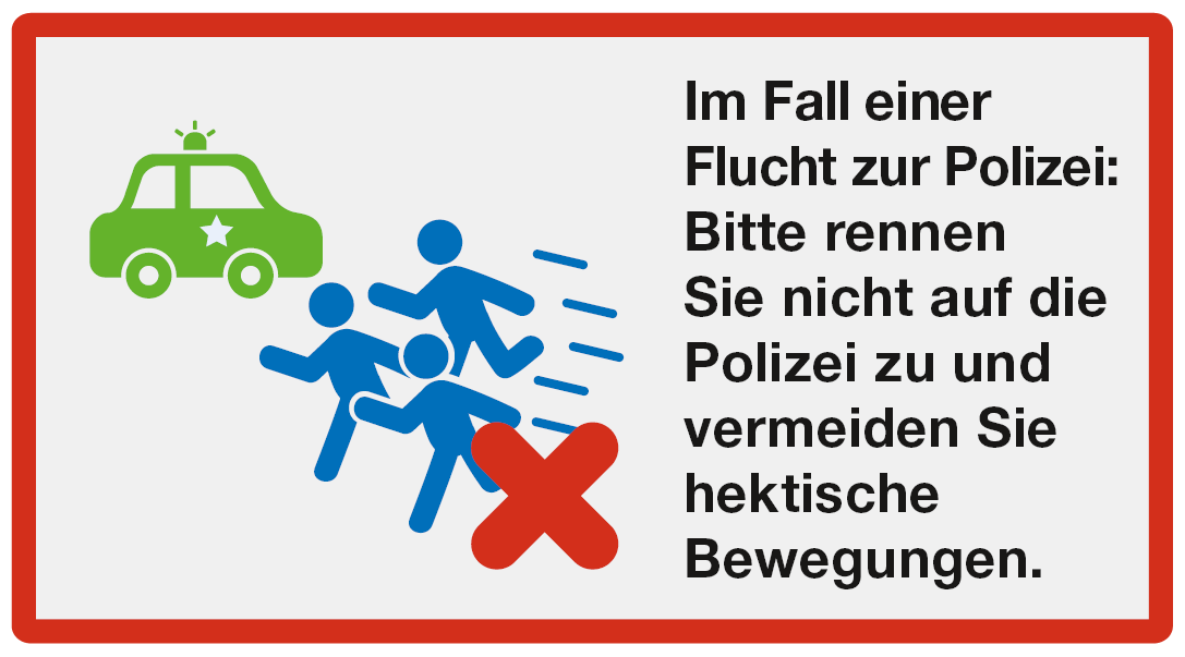 Alarmieren: Im Fall einer Flucht zur Polizei: Bitte rennen Sie nicht auf die Polizei zu und vermeiden Sie hektische Bewegungen